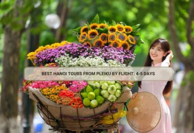 Best Hanoi Tours From Pleiku By Flight: 4-5 Days