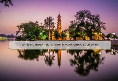 Enticing Hanoi Tours From Macau, China