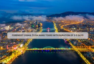 Foremost Osaka To Da Nang Tours With Duration Of 3-5 Days