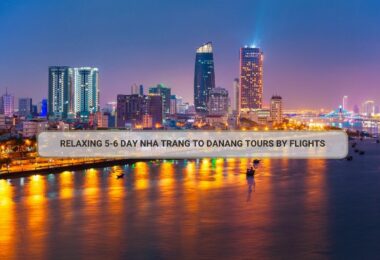 Relaxing 5-6 Day Nha Trang To Danang Tours By Flights