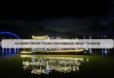 Da Nang Cruise Tours for Families: What to Know